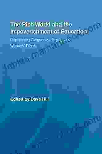 The Rich World And The Impoverishment Of Education: Diminishing Democracy Equity And Workers Rights (Routledge Studies In Education Neoliberalism And Marxism)