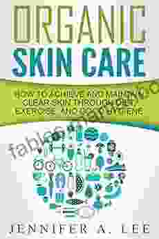 Organic Skin Care: How To Achieve And Maintain Clear Skin Through Diet Exercise And Good Hygiene (Acne Free Clear Skin Hydrating Cleansing Beauty Tips Health Happiness Dermatology 1)