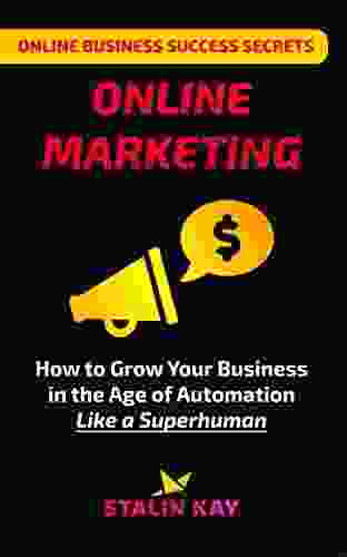 Online Business Success Secrets: Online Marketing: How To Grow Your Business Online In The Age Of Automation Like A Superhuman