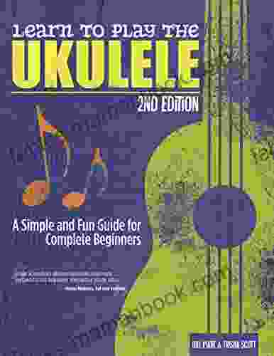 Learn To Play The Ukulele 2nd Ed: A Simple And Fun Guide For Beginners