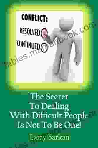 The Secret To Dealing With Difficult People Is Not To Be One: 7 Tactics To Disarm Difficult People