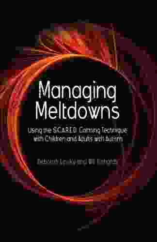 Managing Meltdowns: Using The S C A R E D Calming Technique With Children And Adults With Autism