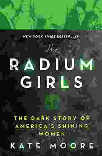 The Radium Girls: The Dark Story Of America S Shining Women (Harrowing Historical Nonfiction About A Courageous Fight For Justice)