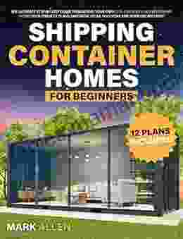 Shipping Container Homes For Beginners: The Ultimate Step By Step Guide To Building Your Own Eco Friendly And Inexpensive Home With Project Plans Fantastic Ideas And More For Your Dream Home